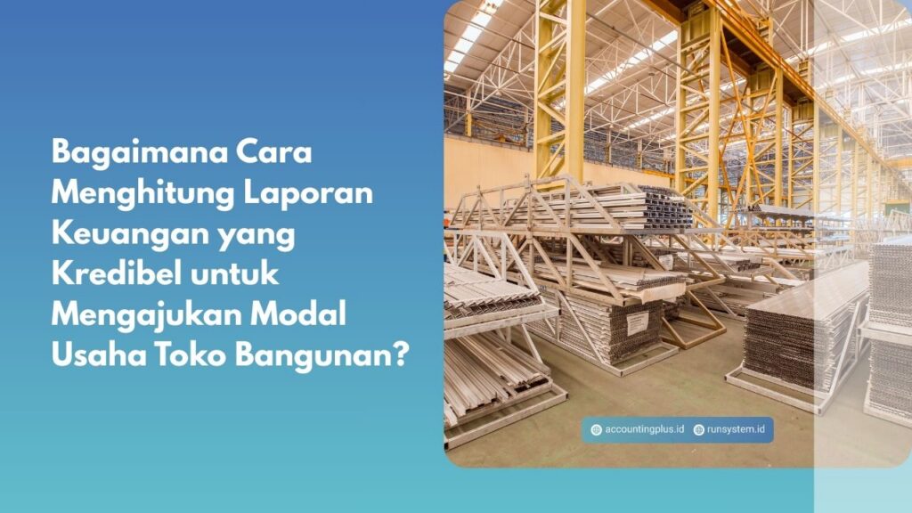 Bagaimana Cara Menghitung Laporan Keuangan yang Kredibel untuk Mengajukan Modal Usaha Toko Bangunan?