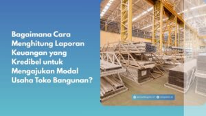 Bagaimana Cara Menghitung Laporan Keuangan yang Kredibel untuk Mengajukan Modal Usaha Toko Bangunan?