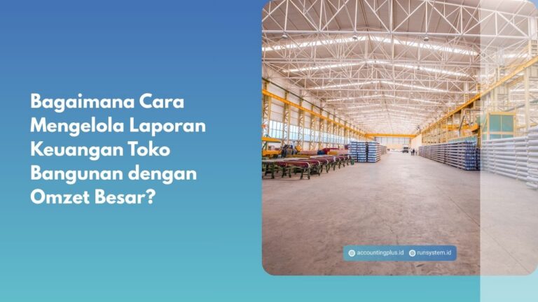 Bagaimana Cara Mengelola Laporan Keuangan Toko Bangunan dengan Omzet Besar?