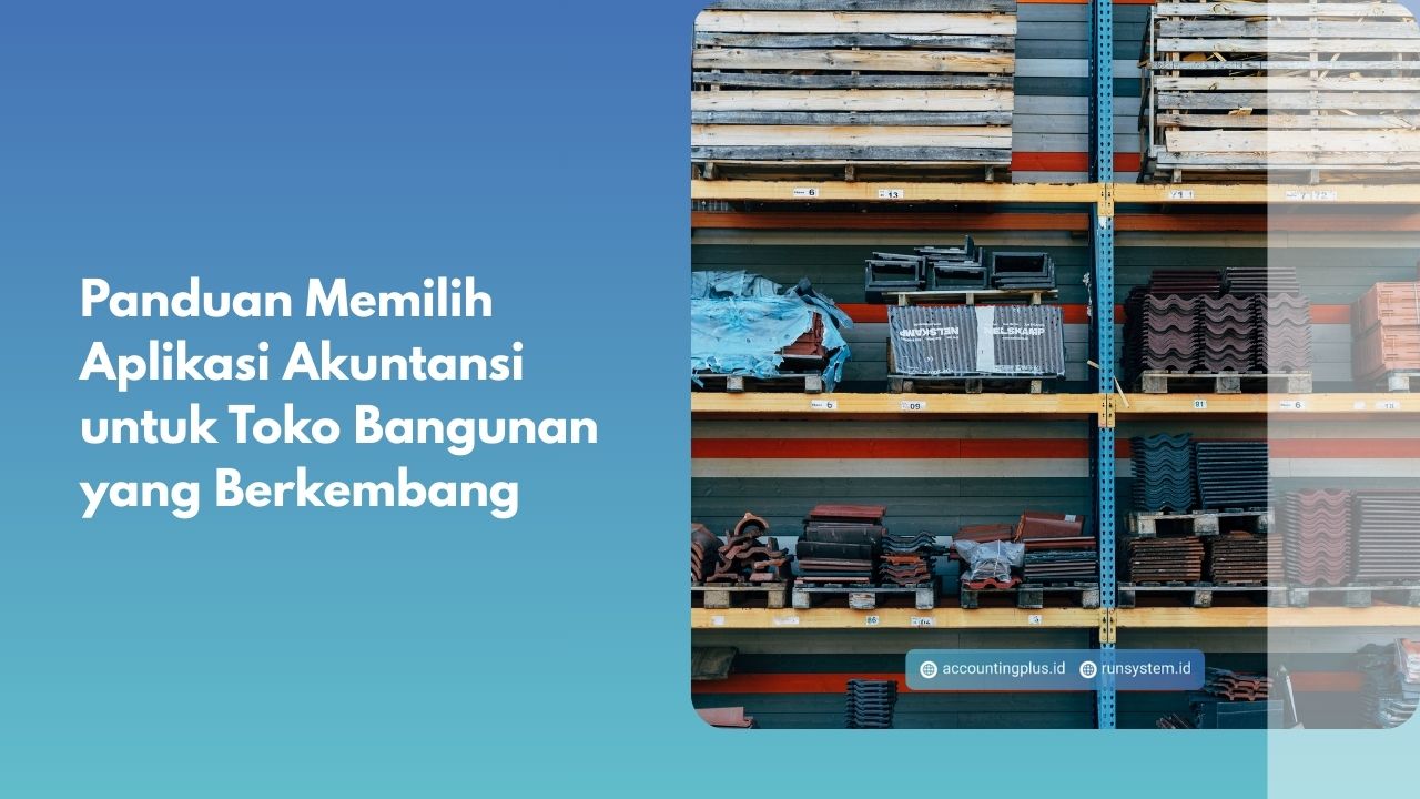 Panduan Memilih Aplikasi Akuntansi untuk Toko Bangunan yang Berkembang