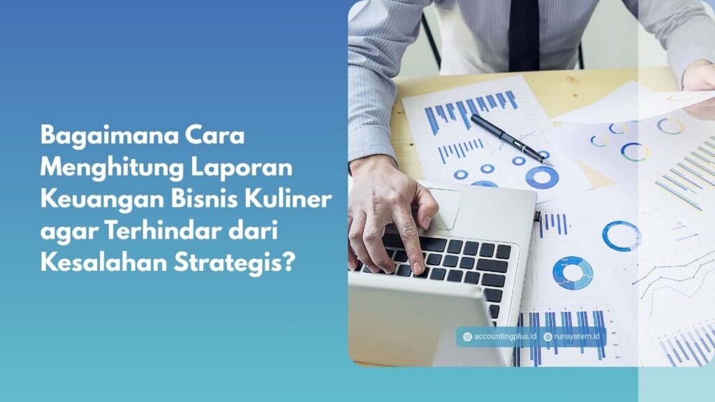 Bagaimana Cara Menghitung Laporan Keuangan Bisnis Kuliner agar Terhindar dari Kesalahan Strategis?