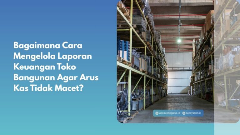 Bagaimana Cara Mengelola Laporan Keuangan Toko Bangunan Agar Arus Kas Tidak Macet?