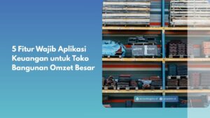 5 Fitur Wajib Aplikasi Keuangan untuk Toko Bangunan Omzet Besar