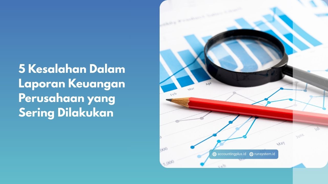 5 Kesalahan Dalam Laporan Keuangan Perusahaan yang Sering Dilakukan