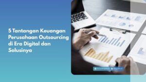 5 Tantangan Keuangan Perusahaan Outsourcing di Era Digital dan Solusinya