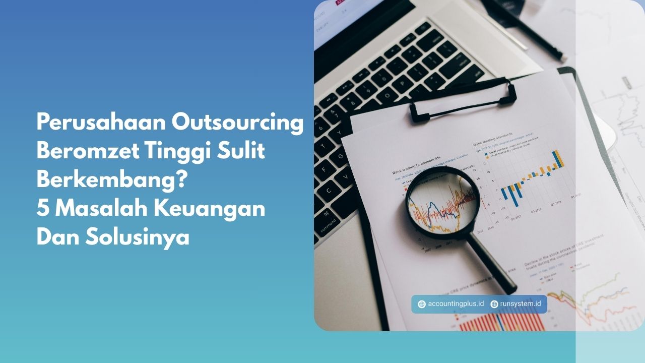 Perusahaan Outsourcing Beromzet Tinggi Sulit Berkembang? 5 Masalah Keuangan Dan Solusinya