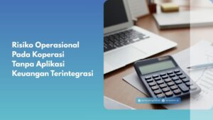 Risiko Operasional Pada Koperasi Tanpa Aplikasi Keuangan Terintegrasi