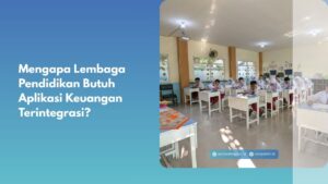 Mengapa Lembaga Pendidikan Butuh Aplikasi Keuangan Terintegrasi?
