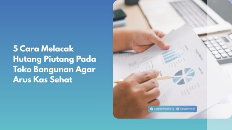 5 Cara Melacak Hutang Piutang Pada Toko Bangunan Agar Arus Kas Sehat