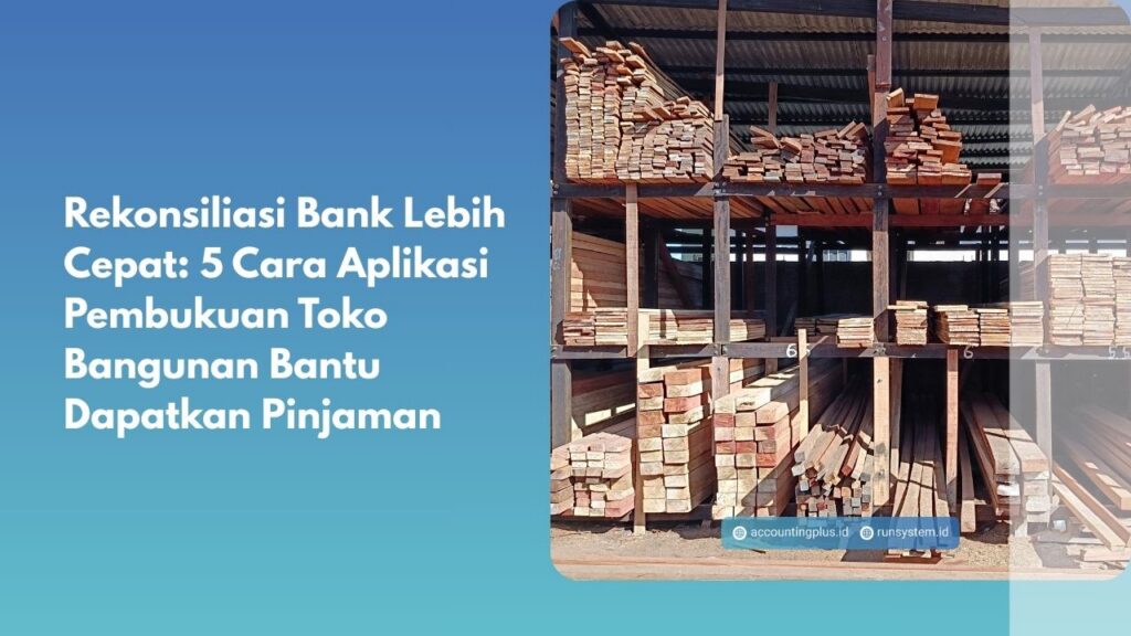 Rekonsiliasi Bank Lebih Cepat: 5 Cara Aplikasi Pembukuan Toko Bangunan Bantu Dapatkan Pinjaman