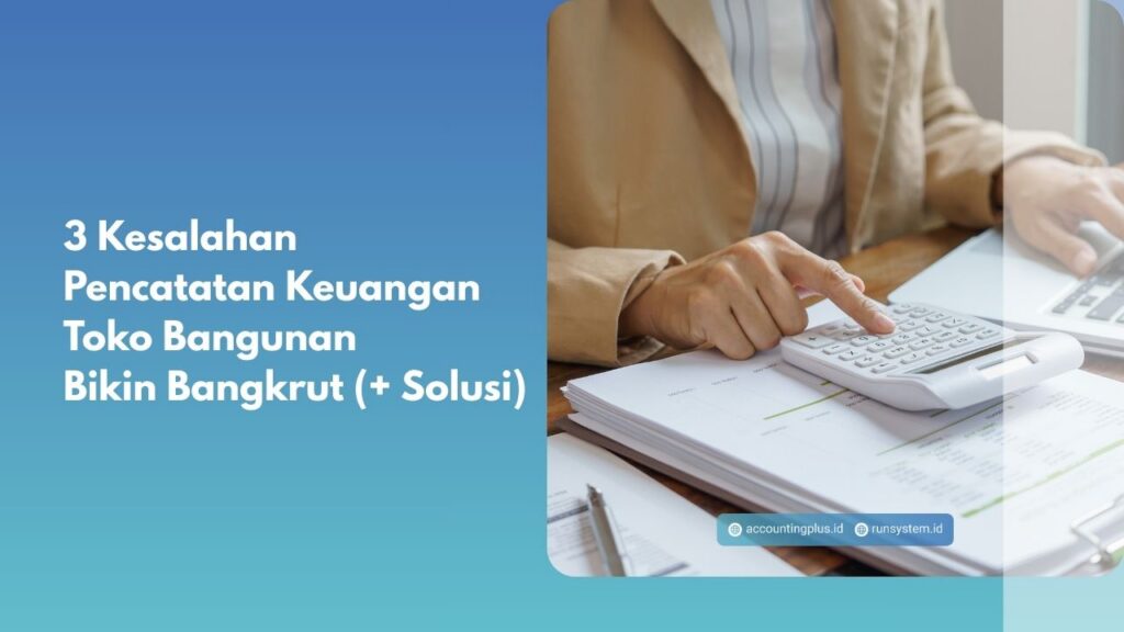 3 Kesalahan Pencatatan Keuangan Toko Bangunan Bikin Bangkrut (+ Solusi)