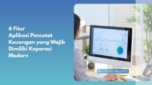 6 Fitur Aplikasi Pencatat Keuangan yang Wajib Dimiliki Koperasi Modern