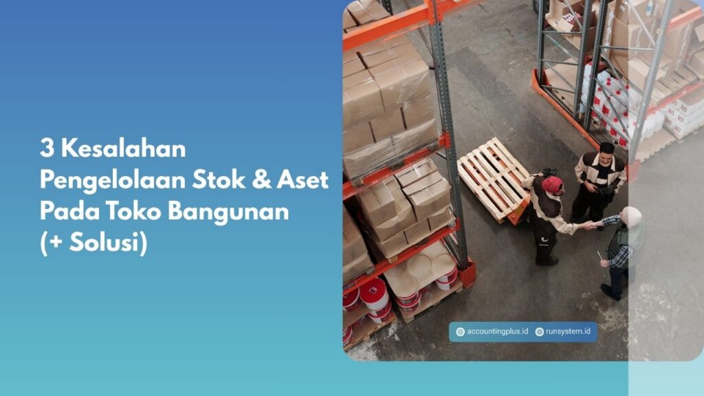 3 Kesalahan Pengelolaan Stok & Aset Pada Toko Bangunan (+ Solusi)