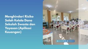 Menghindari Risiko Salah Kelola Dana Sekolah Swasta dan Yayasan (Aplikasi Keuangan)