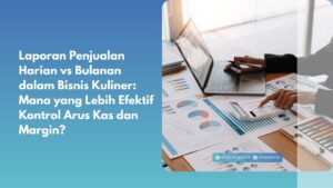 Laporan Penjualan Harian vs Bulanan dalam Bisnis Kuliner: Mana yang Lebih Efektif Kontrol Arus Kas dan Margin?