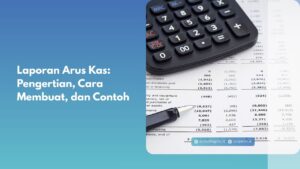 Laporan Arus Kas: Pengertian, Cara Membuat, dan Contoh