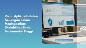 Peran Aplikasi Catatan Keuangan dalam Meningkatkan Skalabilitas Bisnis Bertransaksi Tinggi