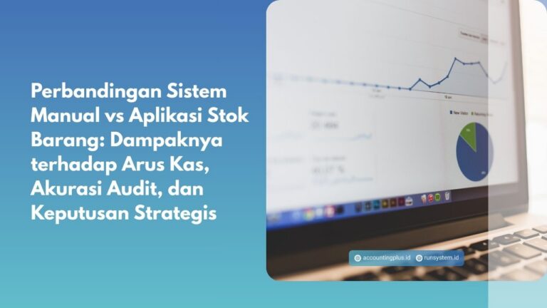 Perbandingan Sistem Manual vs Aplikasi Stok Barang: Dampaknya terhadap Arus Kas, Akurasi Audit, dan Keputusan Strategis