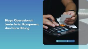 Biaya Operasional: Jenis-Jenis, Komponen, dan Cara Hitung