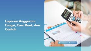 Laporan Anggaran: Fungsi, Cara Buat, dan Contoh
