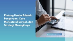 Piutang Usaha Adalah: Pengertian, Cara Mencatat di Jurnal, dan Strategi Menagihnya