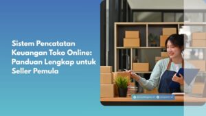 Sistem Pencatatan Keuangan Toko Online: Panduan Lengkap untuk Seller Pemula