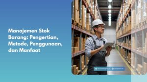 Manajemen Stok Barang: Pengertian, Metode, Penggunaan, dan Manfaat