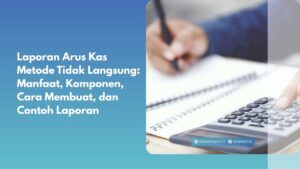 Laporan Arus Kas Metode Tidak Langsung: Manfaat, Komponen, Cara Membuat, dan Contoh Laporan