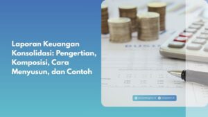 Laporan Keuangan Konsolidasi: Pengertian, Komposisi, Cara Menyusun, dan Contoh