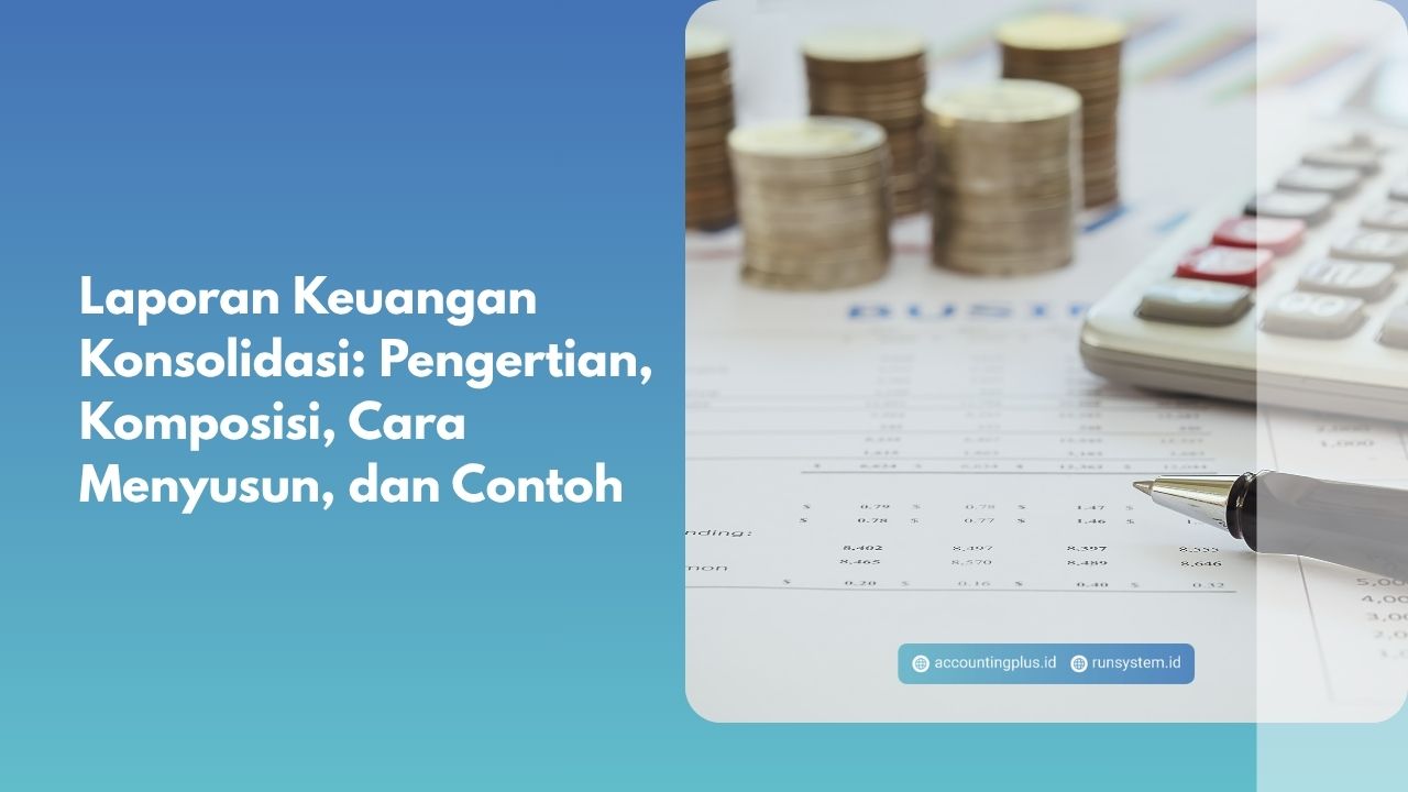 Laporan Keuangan Konsolidasi: Pengertian, Komposisi, Cara Menyusun, dan Contoh