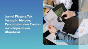 Jurnal Piutang Tak Tertagih: Metode, Pencatatan, dan Contoh Jurnalnya dalam Akuntansi