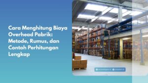Cara Menghitung Biaya Overhead Pabrik: Metode, Rumus, dan Contoh Perhitungan Lengkap