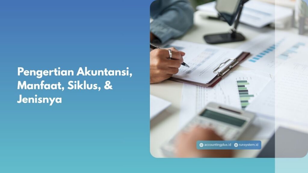 Pengertian Akuntansi, Manfaat, Siklus, & Jenisnya