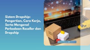 Sistem Dropship: Pengertian, Cara Kerja, Serta Mengenal Perbedaan Reseller dan Dropship