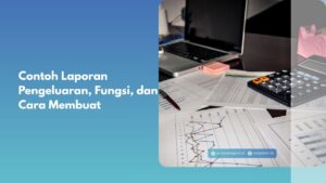 Contoh Laporan Pengeluaran, Fungsi, dan Cara Membuat