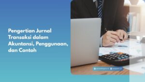 Pengertian Jurnal Transaksi dalam Akuntansi, Penggunaan, dan Contoh