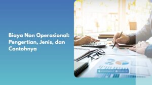Biaya Non Operasional: Pengertian, Jenis, dan Contohnya