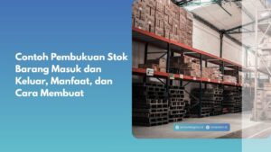 Contoh Pembukuan Stok Barang Masuk dan Keluar, Manfaat, dan Cara Membuat