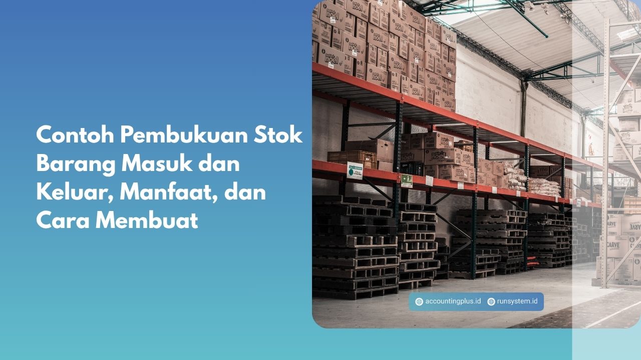 Contoh Pembukuan Stok Barang Masuk dan Keluar, Manfaat, dan Cara Membuat