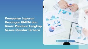 Komponen Laporan Keuangan UMKM dan Bisnis: Panduan Lengkap Sesuai Standar Terbaru