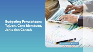 Budgeting Perusahaan: Tujuan, Cara Membuat, Jenis dan Contoh