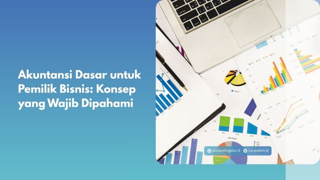 Akuntansi Dasar untuk Pemilik Bisnis: Konsep yang Wajib Dipahami