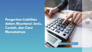 Pengertian Liabilitas dalam Akuntansi: Jenis, Contoh, dan Cara Mencatatnya
