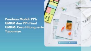 Panduan Mudah PPh UMKM dan PPh Final UMKM: Cara Hitung serta Tujuannya