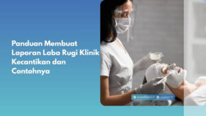 Panduan Membuat Laporan Laba Rugi Klinik Kecantikan dan Contohnya