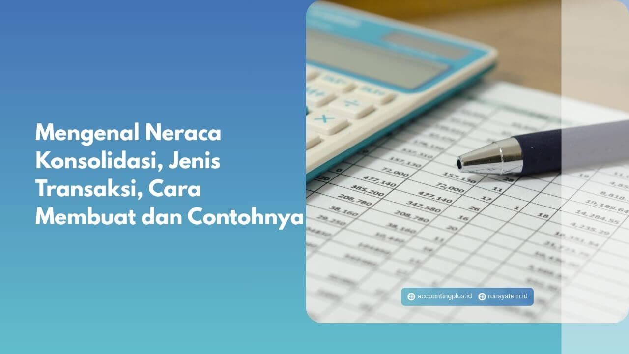 Mengenal Neraca Konsolidasi, Jenis Transaksi, Cara Membuat dan Contohnya