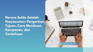 Neraca Saldo Setelah Penyesuaian: Pengertian, Tujuan, Cara Membuat, Komponen, dan Contohnya