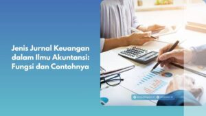 Jenis Jurnal Keuangan dalam Ilmu Akuntansi: Fungsi dan Contohnya