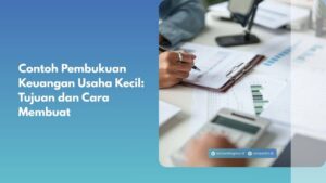 Contoh Pembukuan Keuangan Usaha Kecil: Tujuan dan Cara Membuat