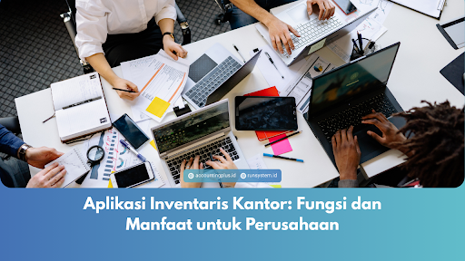 Aplikasi Inventaris Kantor: Fungsi dan Manfaat untuk Perusahaan